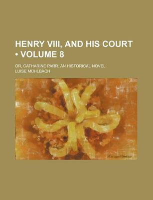 Book cover for Henry VIII, and His Court (Volume 8); Or, Catharine Parr. an Historical Novel