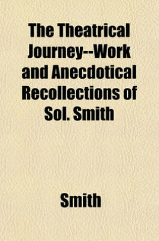Cover of The Theatrical Journey--Work and Anecdotical Recollections of Sol. Smith