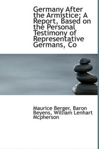 Cover of Germany After the Armistice; A Report, Based on the Personal Testimony of Representative Germans, Co