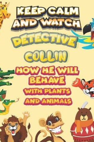 Cover of keep calm and watch detective Collin how he will behave with plant and animals