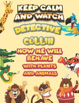 Book cover for keep calm and watch detective Collin how he will behave with plant and animals