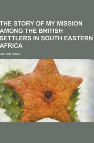 Cover of The Story of My Mission Among the British Settlers in South Eastern Africa