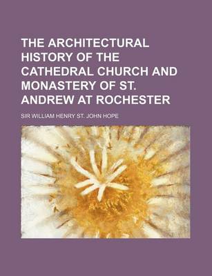 Book cover for The Architectural History of the Cathedral Church and Monastery of St. Andrew at Rochester