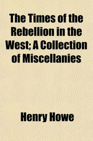 Cover of The Times of the Rebellion in the West; A Collection of Miscellanies