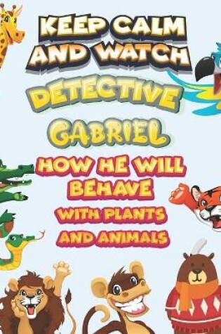 Cover of keep calm and watch detective Gabriel how he will behave with plant and animals