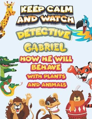 Book cover for keep calm and watch detective Gabriel how he will behave with plant and animals