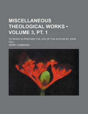 Book cover for Miscellaneous Theological Works (Volume 3, PT. 1); To Which Is Prefixed the Life of the Author by John Fell