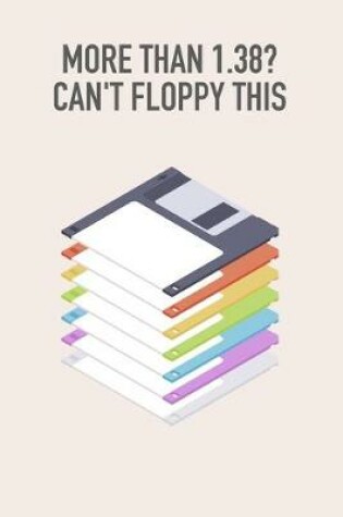 Cover of "More than 1.38? Can't floppy this" Floppy Disk 3.5 Diskette Notebook [lined] [110pages][6x9]