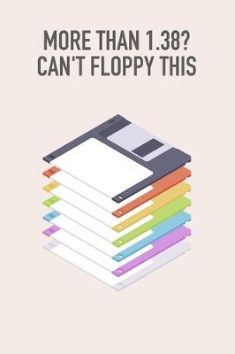 Book cover for "More than 1.38? Can't floppy this" Floppy Disk 3.5 Diskette Notebook [lined] [110pages][6x9]