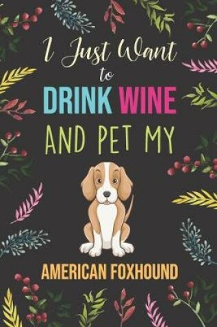 Cover of I Just Want To Drink Wine And Pet My American Foxhound