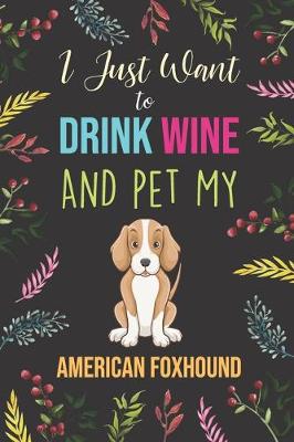 Book cover for I Just Want To Drink Wine And Pet My American Foxhound