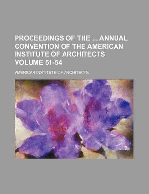 Book cover for Proceedings of the Annual Convention of the American Institute of Architects Volume 51-54