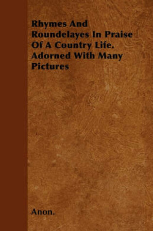 Cover of Rhymes And Roundelayes In Praise Of A Country Life. Adorned With Many Pictures