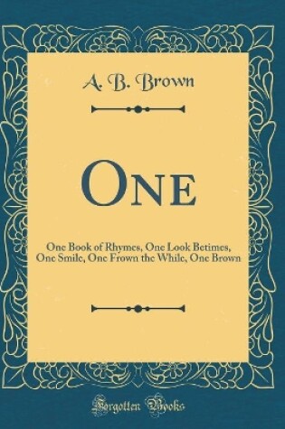 Cover of One: One Book of Rhymes, One Look Betimes, One Smile, One Frown the While, One Brown (Classic Reprint)