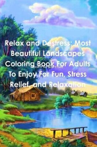 Cover of Relax and Destress: Most Beautiful Landscapes Coloring Book For Adults To Enjoy For Fun, Stress Relief, and Relaxation