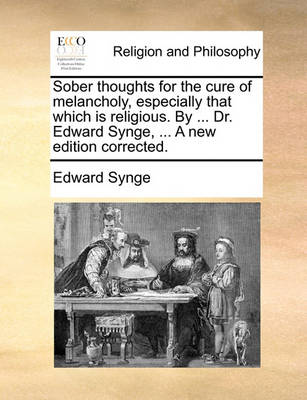 Book cover for Sober Thoughts for the Cure of Melancholy, Especially That Which Is Religious. by ... Dr. Edward Synge, ... a New Edition Corrected.