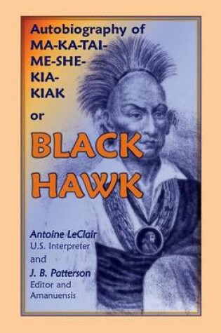 Cover of Autobiography of Ma-Ka-Tai-Me-She-Kia-Kiak, or Black Hawk, Embracing the Traditions of His Nation, Various Wars in Which He Has Been Engaged, and His