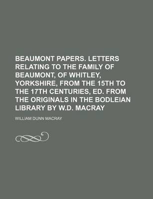 Book cover for Beaumont Papers. Letters Relating to the Family of Beaumont, of Whitley, Yorkshire, from the 15th to the 17th Centuries, Ed. from the Originals in the Bodleian Library by W.D. Macray