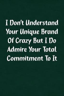 Book cover for I Don't Understand Your Unique Brand of Crazy But I Do Admire Your Total Commitment to It