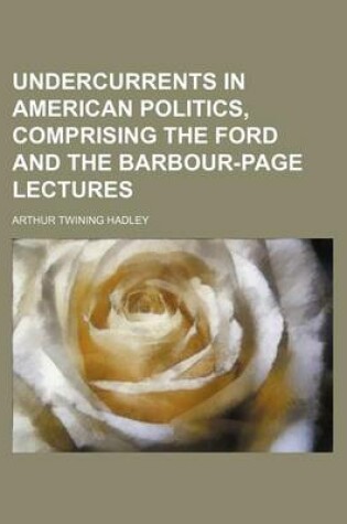 Cover of Undercurrents in American Politics, Comprising the Ford and the Barbour-Page Lectures