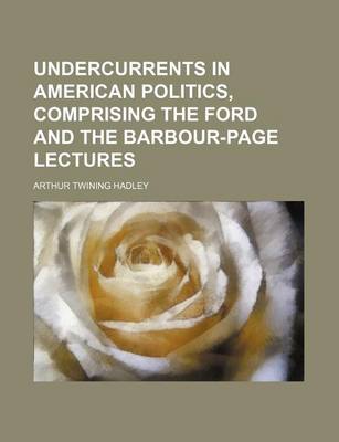 Book cover for Undercurrents in American Politics, Comprising the Ford and the Barbour-Page Lectures