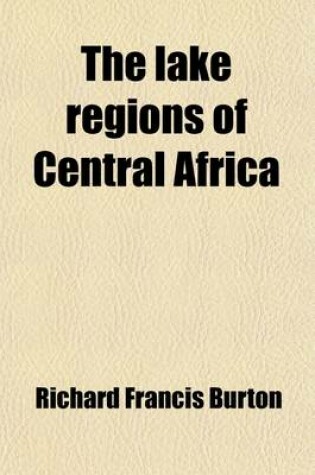 Cover of The Lake Regions of Central Africa (Volume 1); A Picture Exploration
