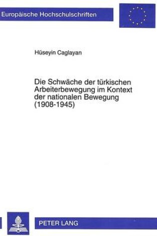 Cover of Die Schwaeche Der Tuerkischen Arbeiterbewegung Im Kontext Der Nationalen Bewegung (1908-1945)