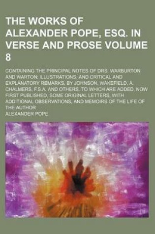 Cover of The Works of Alexander Pope, Esq. in Verse and Prose; Containing the Principal Notes of Drs. Warburton and Warton Illustrations, and Critical and Explanatory Remarks, by Johnson, Wakefield, A. Chalmers, F.S.A. and Others. to Volume 8