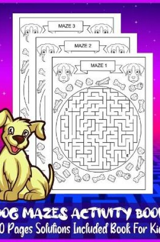 Cover of DOG MAZES ACTIVITY BOOK 40 Pages Solutions Included Book For Kids