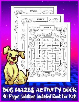 Book cover for DOG MAZES ACTIVITY BOOK 40 Pages Solutions Included Book For Kids