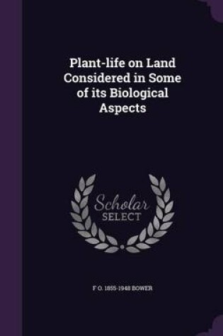 Cover of Plant-Life on Land Considered in Some of Its Biological Aspects