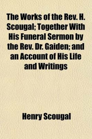 Cover of The Works of the REV. H. Scougal; Together with His Funeral Sermon by the REV. Dr. Gaiden; And an Account of His Life and Writings