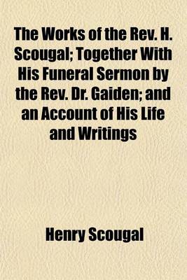 Book cover for The Works of the REV. H. Scougal; Together with His Funeral Sermon by the REV. Dr. Gaiden; And an Account of His Life and Writings