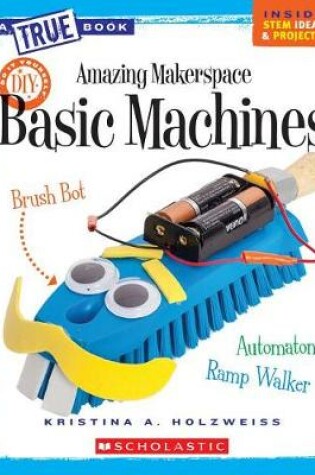 Cover of Amazing Makerspace DIY Basic Machines (True Book: Makerspace Projects)