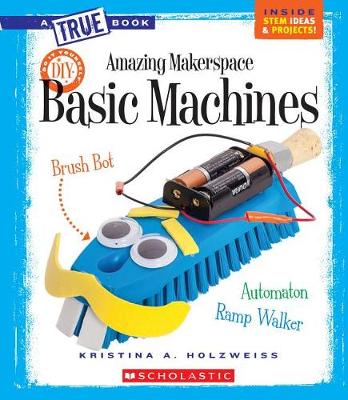 Cover of Amazing Makerspace DIY Basic Machines (True Book: Makerspace Projects)