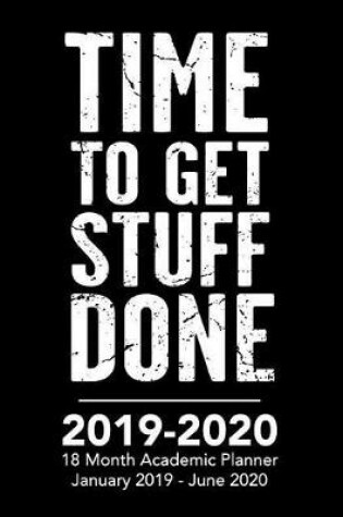Cover of Time to Get Stuff Done - 2019 - 2020 - 18 Month Academic Planner - January 2019 - June 2020