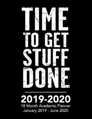 Cover of Time to Get Stuff Done - 2019 - 2020 - 18 Month Academic Planner - January 2019 - June 2020