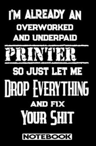Cover of I'm Already An Overworked And Underpaid Printer. So Just Let Me Drop Everything And Fix Your Shit!