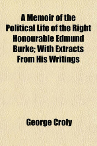 Cover of A Memoir of the Political Life of the Right Honourable Edmund Burke; With Extracts from His Writings