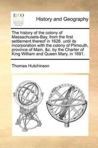 Cover of The History of the Colony of Massachusets-Bay, from the First Settlement Thereof in 1628. Until Its Incorporation with the Colony of Plimouth, Province of Main, &C. by the Charter of King William and Queen Mary, in 1691.