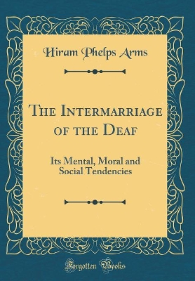 Book cover for The Intermarriage of the Deaf: Its Mental, Moral and Social Tendencies (Classic Reprint)