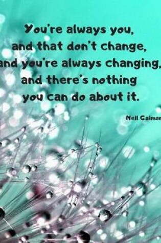 Cover of You're always you, and that don't change, and you're always changing, and there's nothing you can do about it.