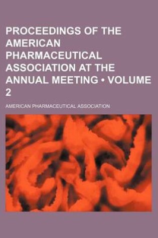 Cover of Proceedings of the American Pharmaceutical Association at the Annual Meeting (Volume 2)