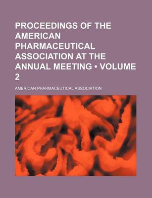 Book cover for Proceedings of the American Pharmaceutical Association at the Annual Meeting (Volume 2)