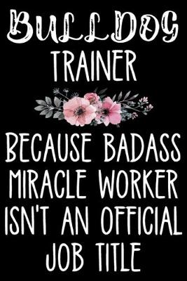 Book cover for Bulldog Trainer Because Badass Miracle Worker Isn't An Official Job Title