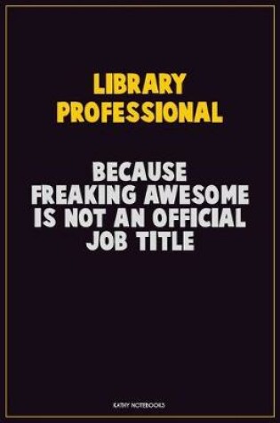 Cover of Library Professional, Because Freaking Awesome Is Not An Official Job Title