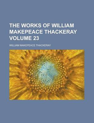 Book cover for The Works of William Makepeace Thackeray Volume 23