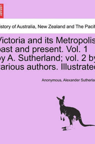 Cover of Victoria and Its Metropolis, Past and Present. Vol. 1 by A. Sutherland; Vol. 2 by Various Authors. Illustrated Vol. I.