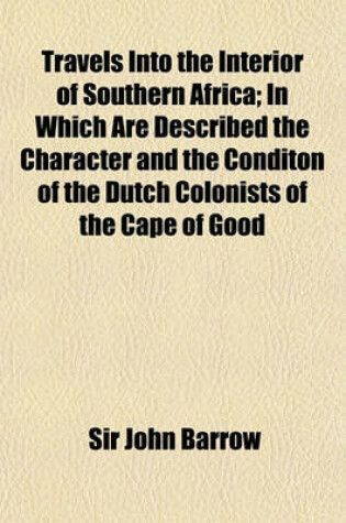 Cover of Travels Into the Interior of Southern Africa (Volume 2); In Which Are Described the Character and the Conditon of the Dutch Colonists of the Cape of Good Hope, and of the Several Tribes of Natives Beyond Its Limits, the Natural History of Such Subjects as