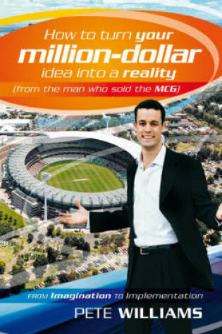 Cover of How to Turn Your Million Dollar Idea into a Reality (from the Man Who Sold the Mcg)